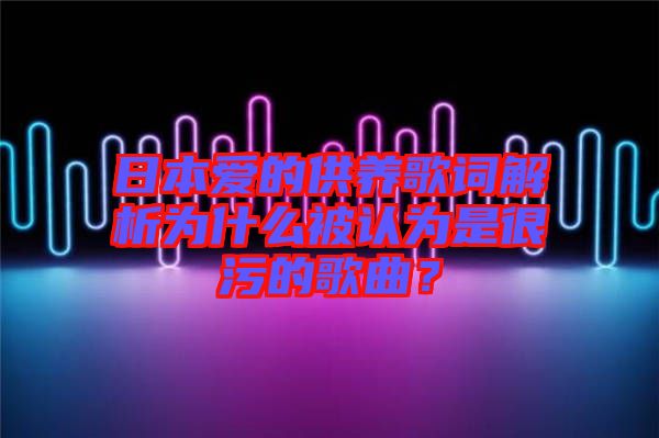 日本愛的供養(yǎng)歌詞解析為什么被認為是很污的歌曲？
