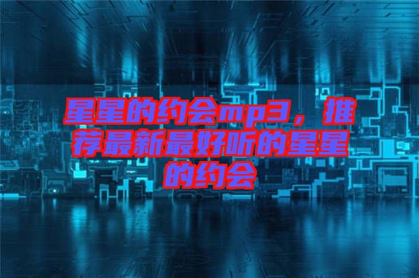 星星的約會(huì)mp3，推薦最新最好聽(tīng)的星星的約會(huì)