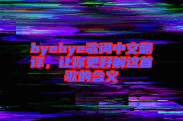 byebye歌詞中文翻譯，讓你更好解這首歌的含義