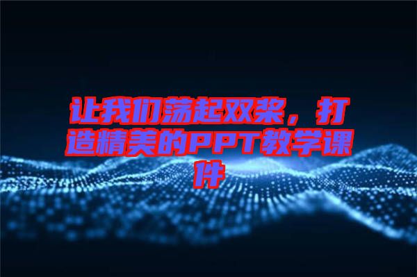 讓我們蕩起雙槳，打造精美的PPT教學(xué)課件