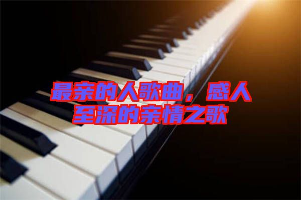 最親的人歌曲，感人至深的親情之歌