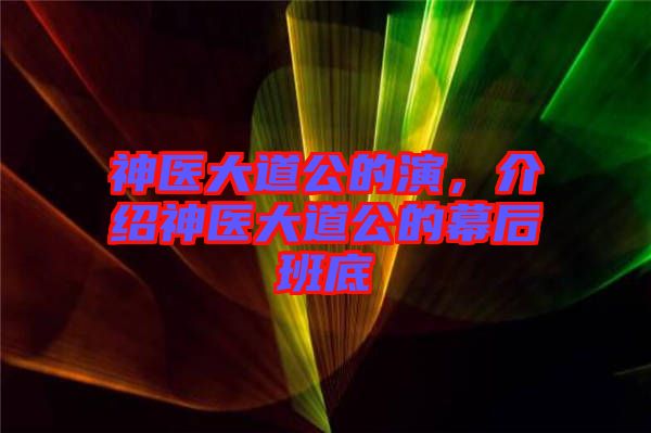 神醫(yī)大道公的演，介紹神醫(yī)大道公的幕后班底