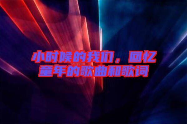 小時候的我們，回憶童年的歌曲和歌詞