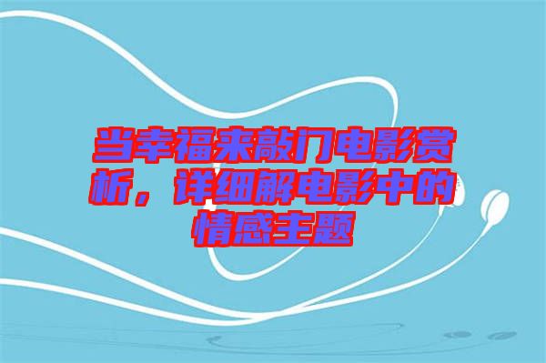 當(dāng)幸福來敲門電影賞析，詳細(xì)解電影中的情感主題