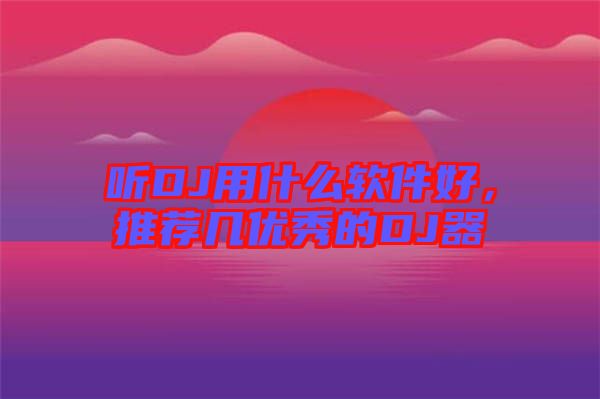 聽DJ用什么軟件好，推薦幾優(yōu)秀的DJ器
