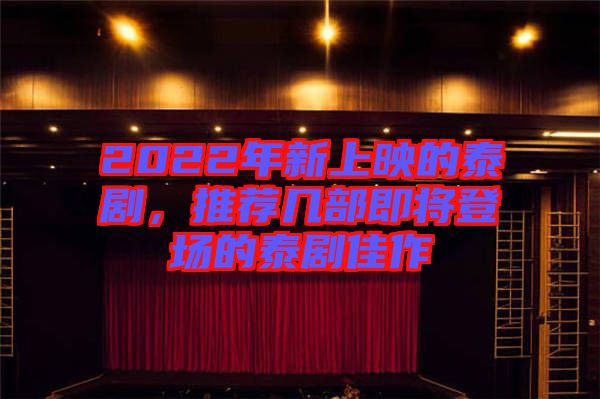 2022年新上映的泰劇，推薦幾部即將登場(chǎng)的泰劇佳作