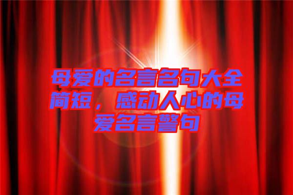 母愛(ài)的名言名句大全簡(jiǎn)短，感動(dòng)人心的母愛(ài)名言警句