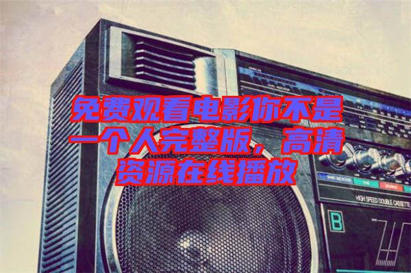 免費觀看電影你不是一個人完整版，高清資源在線播放