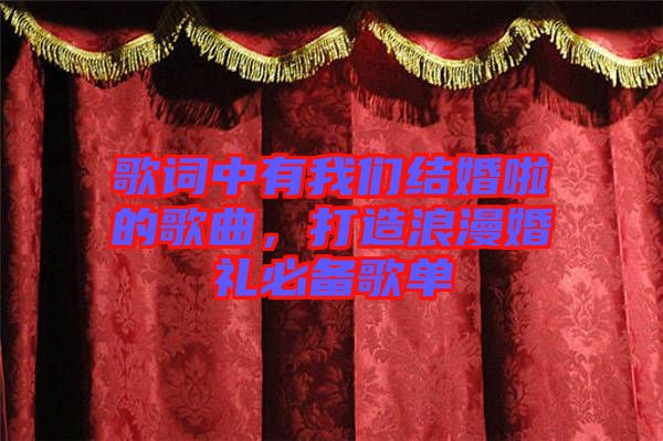 歌詞中有我們結(jié)婚啦的歌曲，打造浪漫婚禮必備歌單