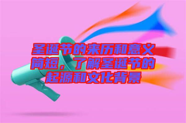 圣誕節(jié)的來(lái)歷和意義簡(jiǎn)短，了解圣誕節(jié)的起源和文化背景