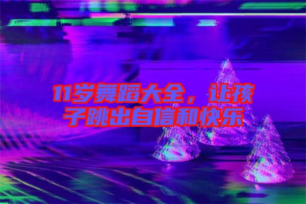 11歲舞蹈大全，讓孩子跳出自信和快樂
