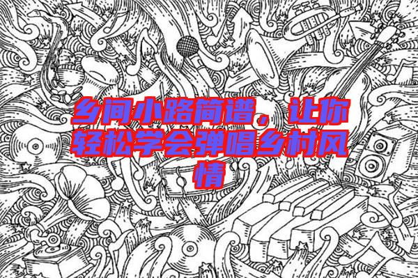 鄉(xiāng)間小路簡譜，讓你輕松學會彈唱鄉(xiāng)村風情