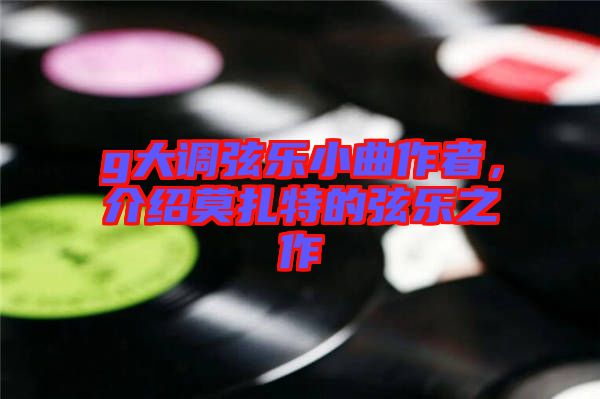 g大調(diào)弦樂小曲作者，介紹莫扎特的弦樂之作
