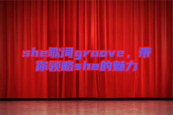 she歌詞groove，帶你領(lǐng)略she的魅力