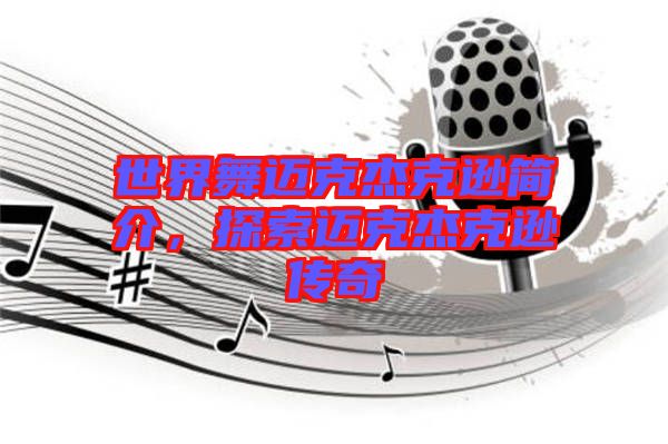 世界舞邁克杰克遜簡介，探索邁克杰克遜傳奇