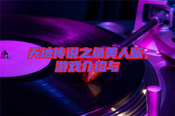 天地傳說(shuō)之魚(yú)美人版，游戲介紹與