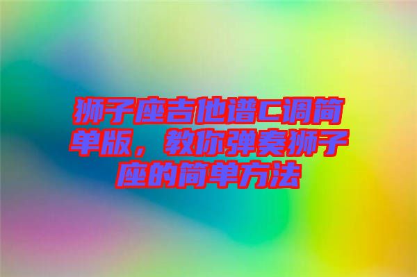 獅子座吉他譜C調(diào)簡單版，教你彈奏獅子座的簡單方法