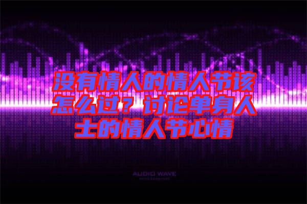 沒有情人的情人節(jié)該怎么過？討論單身人士的情人節(jié)心情