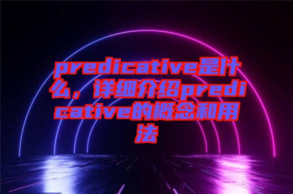 predicative是什么，詳細(xì)介紹predicative的概念和用法