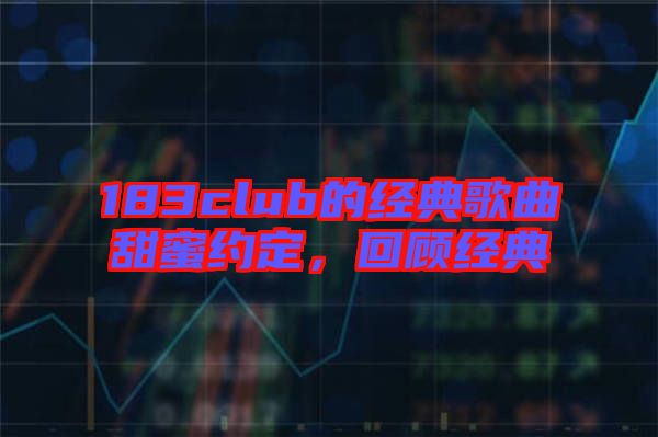 183club的經(jīng)典歌曲甜蜜約定，回顧經(jīng)典
