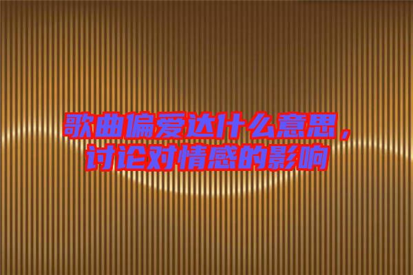 歌曲偏愛達(dá)什么意思，討論對情感的影響