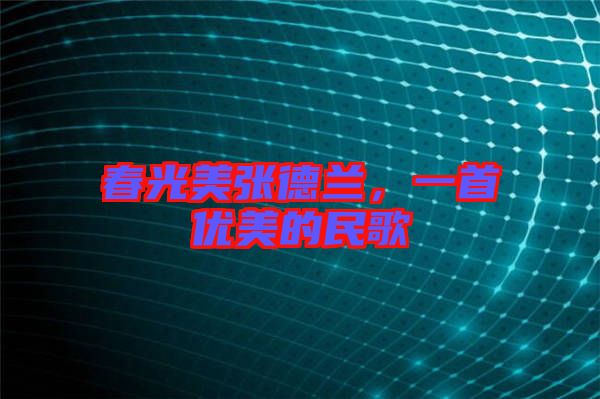 春光美張德蘭，一首優(yōu)美的民歌