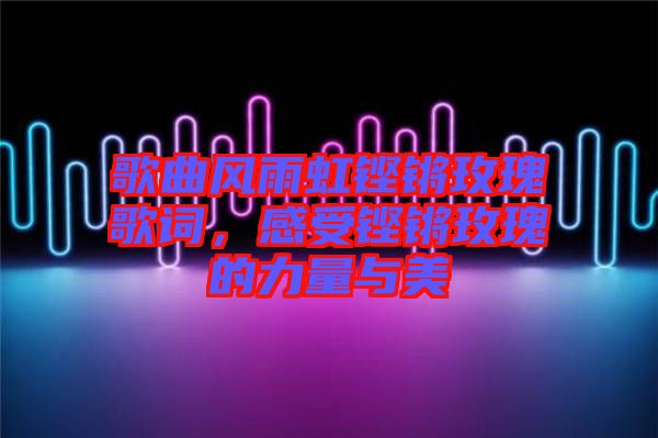 歌曲風(fēng)雨虹鏗鏘玫瑰歌詞，感受鏗鏘玫瑰的力量與美