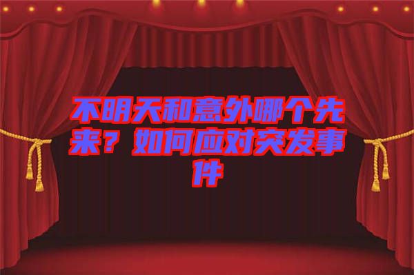 不明天和意外哪個(gè)先來？如何應(yīng)對(duì)突發(fā)事件