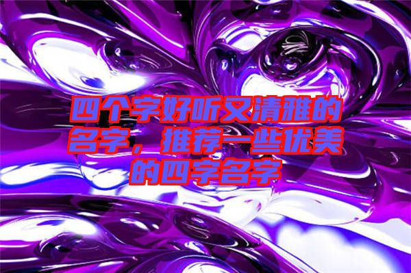 四個(gè)字好聽又清雅的名字，推薦一些優(yōu)美的四字名字