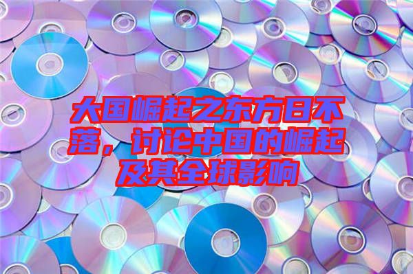 大國(guó)崛起之東方日不落，討論中國(guó)的崛起及其全球影響