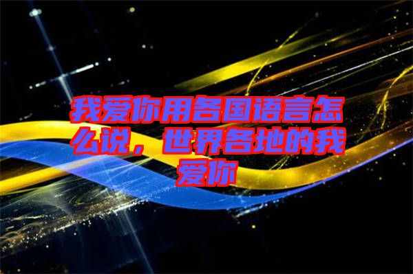 我愛你用各國語言怎么說，世界各地的我愛你