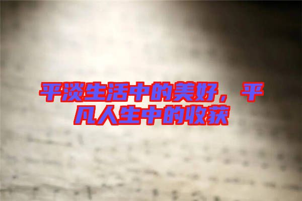 平淡生活中的美好，平凡人生中的收獲