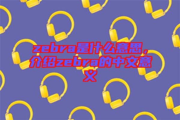 zebra是什么意思，介紹zebra的中文意義