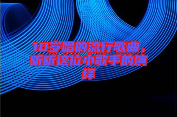 10歲唱的流行歌曲，聽(tīng)聽(tīng)這位小歌手的演繹