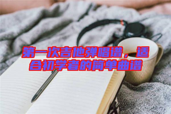 第一次吉他彈唱譜，適合初學者的簡單曲譜