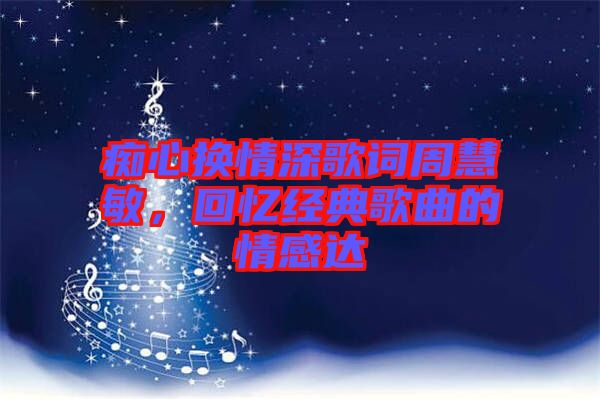 癡心換情深歌詞周慧敏，回憶經(jīng)典歌曲的情感達(dá)