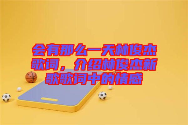會有那么一天林俊杰歌詞，介紹林俊杰新歌歌詞中的情感