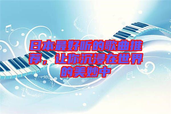日本最好聽的歌曲推薦，讓你沉浸在世界的美妙中