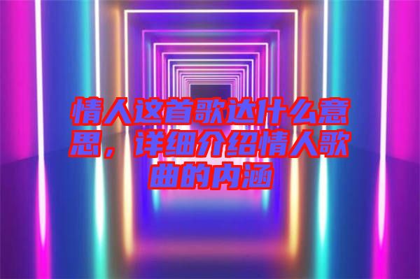 情人這首歌達(dá)什么意思，詳細(xì)介紹情人歌曲的內(nèi)涵