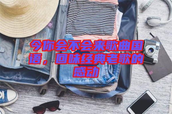 今你會(huì)不會(huì)來歌曲國(guó)語，回味經(jīng)典老歌的感動(dòng)