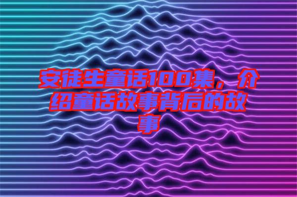 安徒生童話100集，介紹童話故事背后的故事