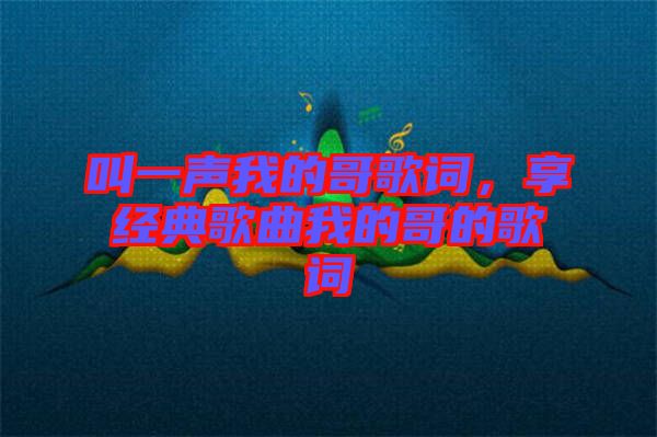 叫一聲我的哥歌詞，享經(jīng)典歌曲我的哥的歌詞