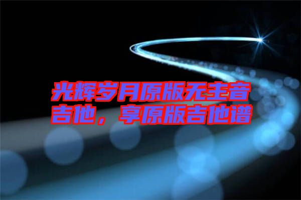 光輝歲月原版無(wú)主音吉他，享原版吉他譜
