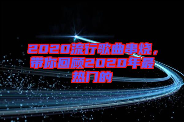 2020流行歌曲串燒，帶你回顧2020年最熱門的