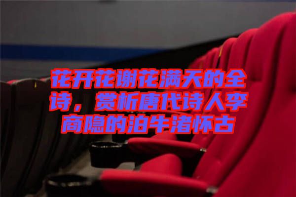 花開(kāi)花謝花滿天的全詩(shī)，賞析唐代詩(shī)人李商隱的泊牛渚懷古
