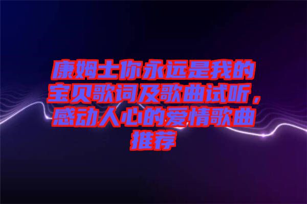 康姆士你永遠(yuǎn)是我的寶貝歌詞及歌曲試聽(tīng)，感動(dòng)人心的愛(ài)情歌曲推薦