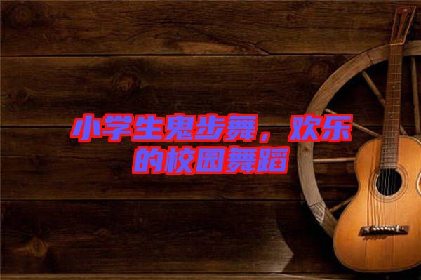 小學生鬼步舞，歡樂的校園舞蹈