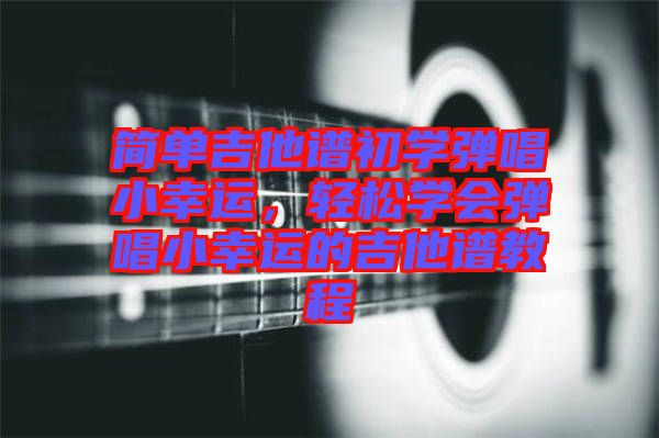 簡單吉他譜初學(xué)彈唱小幸運，輕松學(xué)會彈唱小幸運的吉他譜教程