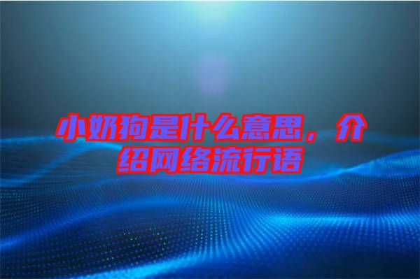 小奶狗是什么意思，介紹網(wǎng)絡(luò)流行語