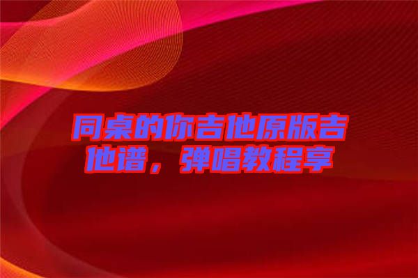同桌的你吉他原版吉他譜，彈唱教程享